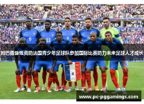 姆巴佩慷慨资助法国青少年足球队参加国际比赛助力未来足球人才成长