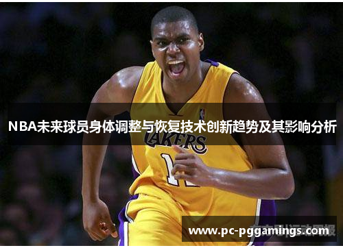 NBA未来球员身体调整与恢复技术创新趋势及其影响分析 NBA未来球员身体调整与恢复技术创新趋势及其影响分析