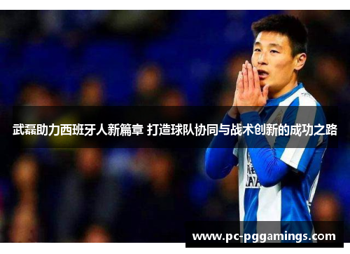 武磊助力西班牙人新篇章 打造球队协同与战术创新的成功之路 武磊助力西班牙人新篇章 打造球队协同与战术创新的成功之路
