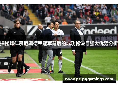 揭秘拜仁慕尼黑德甲冠军背后的成功秘诀与强大优势分析