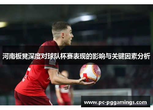 河南板凳深度对球队杯赛表现的影响与关键因素分析