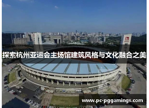 探索杭州亚运会主场馆建筑风格与文化融合之美