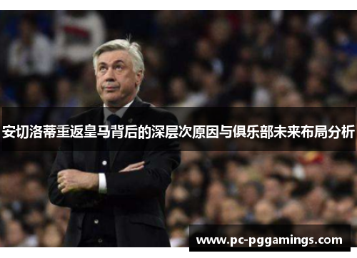 安切洛蒂重返皇马背后的深层次原因与俱乐部未来布局分析