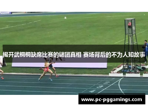 揭开武桐桐缺席比赛的谜团真相 赛场背后的不为人知故事