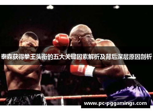 泰森获得拳王头衔的五大关键因素解析及背后深层原因剖析