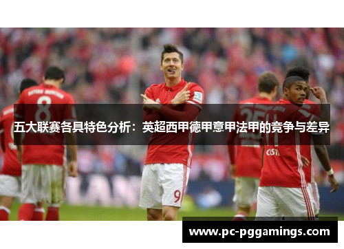 五大联赛各具特色分析：英超西甲德甲意甲法甲的竞争与差异