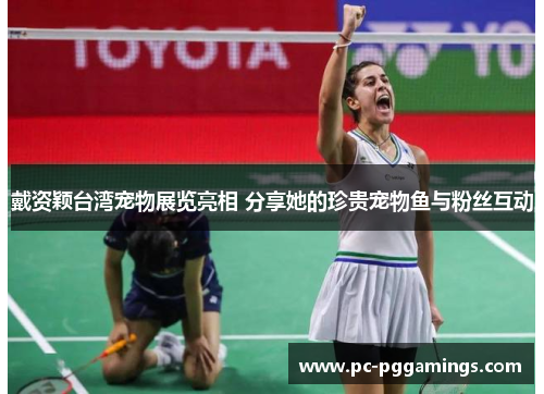 戴资颖台湾宠物展览亮相 分享她的珍贵宠物鱼与粉丝互动