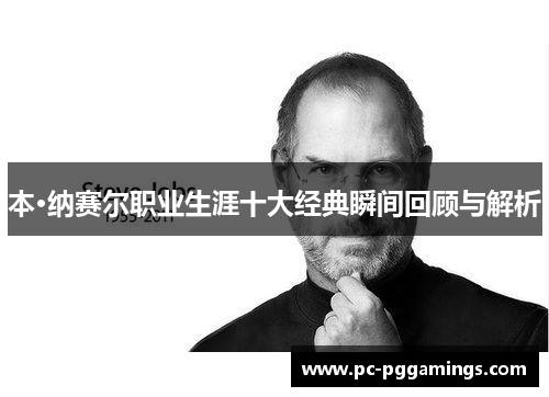 本·纳赛尔职业生涯十大经典瞬间回顾与解析 本·纳赛尔职业生涯十大经典瞬间回顾与解析