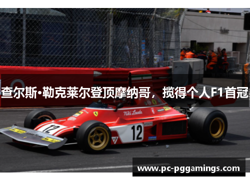 查尔斯·勒克莱尔登顶摩纳哥,揽得个人F1首冠 查尔斯·勒克莱尔登顶摩纳哥,揽得个人F1首冠