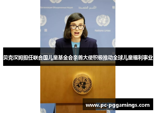 贝克汉姆担任联合国儿童基金会亲善大使积极推动全球儿童福利事业