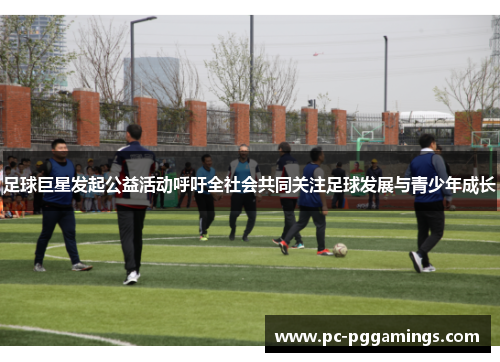 足球巨星发起公益活动呼吁全社会共同关注足球发展与青少年成长